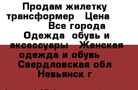 Продам жилетку- трансформер › Цена ­ 14 500 - Все города Одежда, обувь и аксессуары » Женская одежда и обувь   . Свердловская обл.,Невьянск г.
